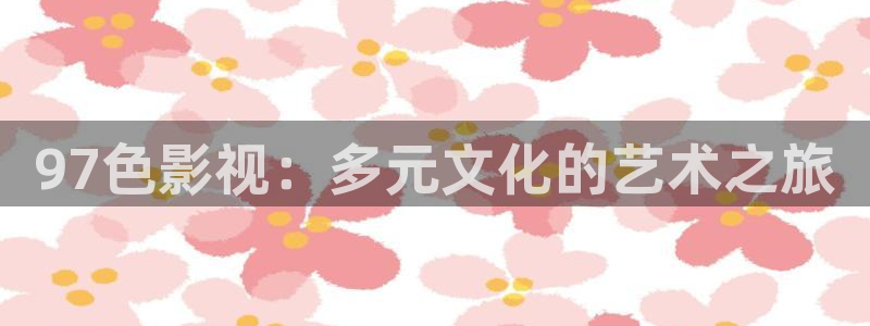 熊猫影视网：97色影视：多元文化的艺术之旅